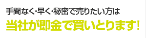 手間なく・早く・秘密で売りたい方は当社が即金で買いとります！