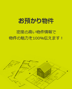 「お預かり物件」密度の高い物件情報で物件の魅力を100％伝えます！