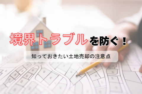 境界トラブルを防ぐために知っておきたい土地売却の注意点