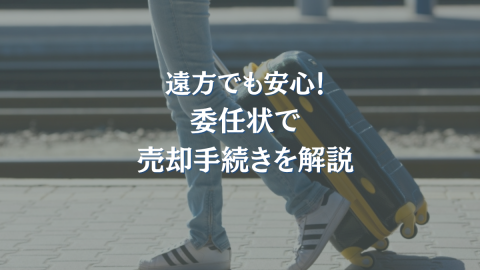 遠方でも安心！委任状で売却手続きを解説